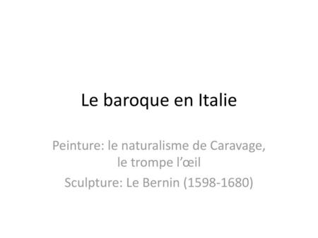 Le baroque en Italie Peinture: le naturalisme de Caravage, le trompe l’œil Sculpture: Le Bernin (1598-1680)