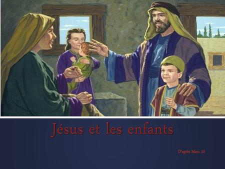 Jésus et les enfants D’après Marc 10.