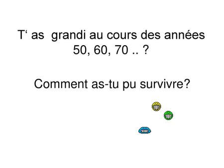 T‘ as grandi au cours des années 50, 60, ?