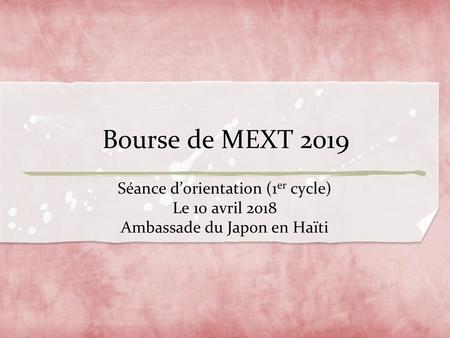 Bourse de MEXT 2019 Séance d’orientation (1er cycle) Le 10 avril 2018