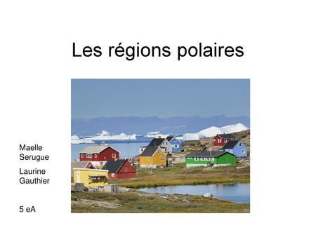 Les régions polaires Maelle Serugue Laurine Gauthier 5 eA.