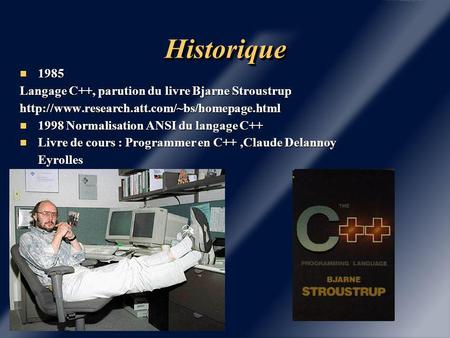 HistoriqueHistorique 1985 1985 Langage C++, parution du livre Bjarne Stroustrup  1998 Normalisation ANSI.