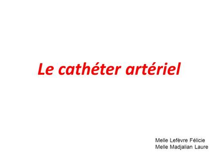 Le cathéter artériel Melle Lefèvre Félicie Melle Madjalian Laure.