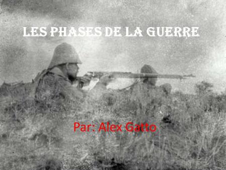 Les phases de la Guerre Par: Alex Gatto.