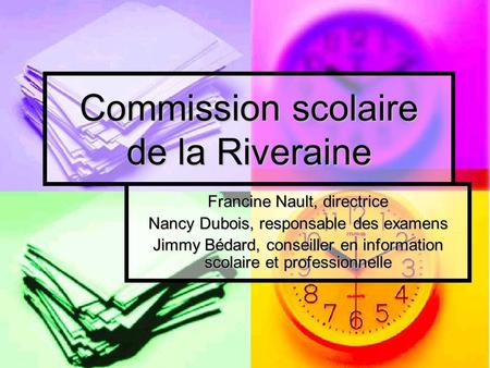Commission scolaire de la Riveraine Francine Nault, directrice Nancy Dubois, responsable des examens Jimmy Bédard, conseiller en information scolaire et.