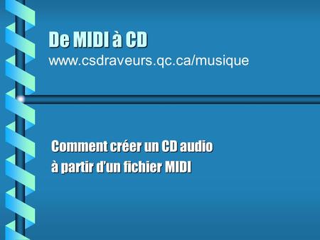 De MIDI à CD De MIDI à CD www.csdraveurs.qc.ca/musique Comment créer un CD audio à partir d’un fichier MIDI.