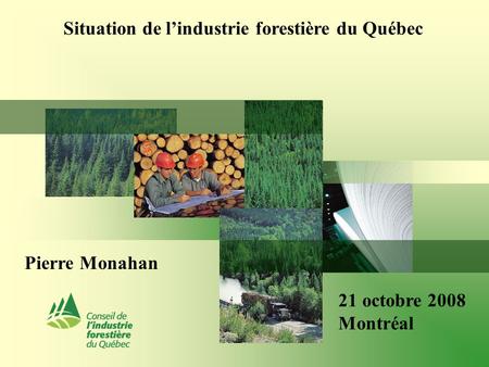 Situation de l’industrie forestière du Québec Pierre Monahan 21 octobre 2008 Montréal.