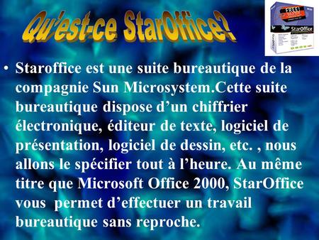 Staroffice est une suite bureautique de la compagnie Sun Microsystem.Cette suite bureautique dispose d’un chiffrier électronique, éditeur de texte, logiciel.
