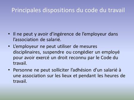 Principales dispositions du code du travail Il ne peut y avoir d’ingérence de l’employeur dans l’association de salarié. L’employeur ne peut utiliser de.