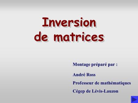 Inversion de matrices Montage préparé par : André Ross
