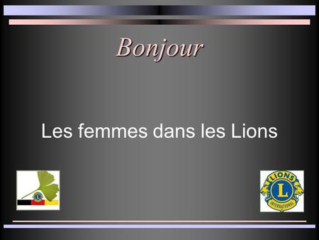 Bonjour Les femmes dans les Lions. Historique des femmes dans les Lions Les femmes ont été acceptées en 1987 En 2003, on mettait en place le poste de.