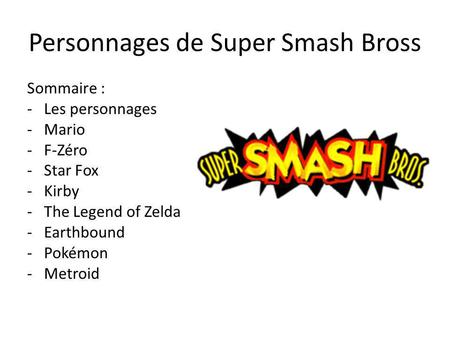Personnages de Super Smash Bross Sommaire : -Les personnages -Mario - F-Zéro -Star Fox -Kirby -The Legend of Zelda -Earthbound -Pokémon -Metroid.