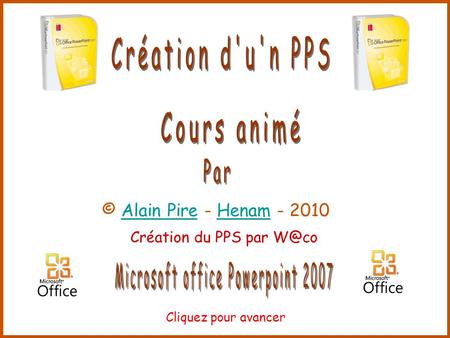 © Alain Pire - Henam - 2010Alain PireHenam Cliquez pour avancer Création du PPS par