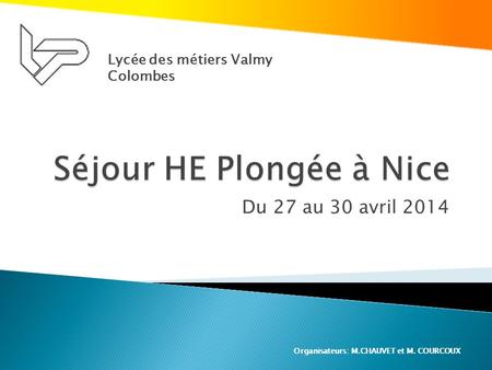 Du 27 au 30 avril 2014 Lycée des métiers Valmy Colombes Organisateurs: M.CHAUVET et M. COURCOUX.