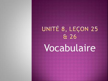 Unité 8, Leçon 25 & 26 Vocabulaire.