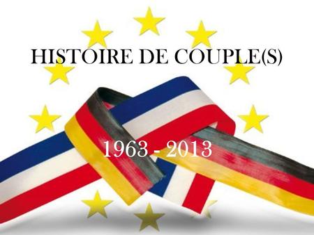 HISTOIRE DE COUPLE(S) 1963 - 2013. 1958 - 1963 Le traité de l’Elysée scelle l’amitié franco-allemande.
