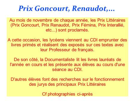 Prix Goncourt, Renaudot,... Au mois de novembre de chaque année, les Prix Littéraires (Prix Goncourt, Prix Renaudot, Prix Fémina, Prix Interallié, etc...)