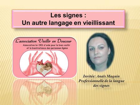 Les signes : Un autre langage en vieillissant Les signes : Un autre langage en vieillissant Invitée: Anaïs Maquin Professionnelle de la langue des signes.