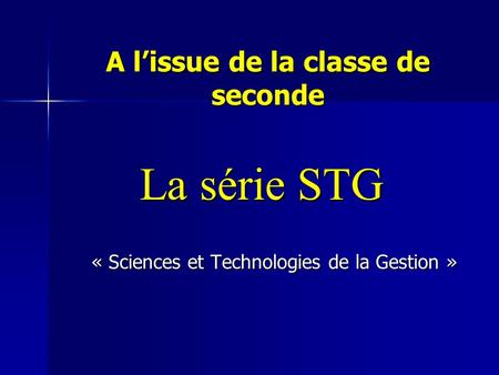 A l’issue de la classe de seconde La série STG « Sciences et Technologies de la Gestion »