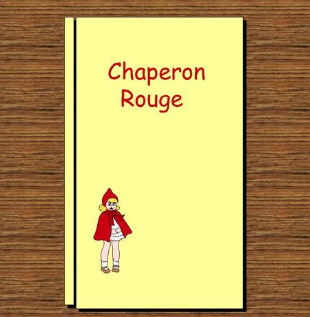 Chaperon Rouge The story of Little Red Riding Hood. Key words: petit, chaperon, rouge, grand-mère, loup, yeux, oreilles, bouche. Good for revision of.
