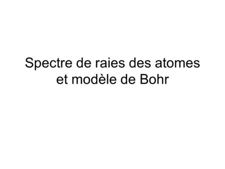 Spectre de raies des atomes et modèle de Bohr. Spectre de raies des atomes Atkins p. 366, Chang p. 567, Volatron p. 33 Atomes (dans une décharge) émettent.