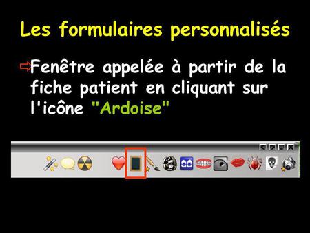 Les formulaires personnalisés  Fenêtre appelée à partir de la fiche patient en cliquant sur l'icône  Ardoise