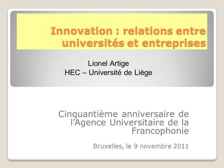 Innovation : relations entre universités et entreprises Cinquantième anniversaire de l’Agence Universitaire de la Francophonie Bruxelles, le 9 novembre.