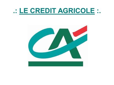 .: LE CREDIT AGRICOLE :..