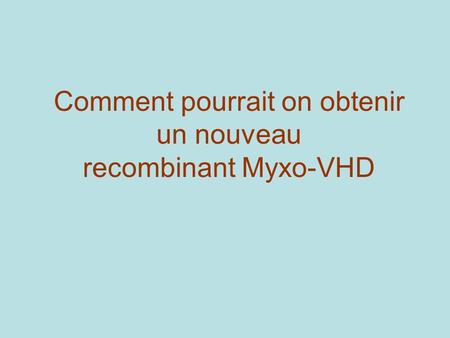 Comment pourrait on obtenir un nouveau recombinant Myxo-VHD