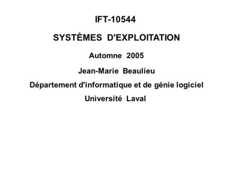 IFT-10544 SYSTÈMES D'EXPLOITATION Automne 2005 Jean-Marie Beaulieu Département d'informatique et de génie logiciel Université Laval.