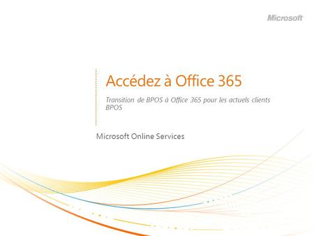 Accédez à Office 365 Microsoft Online Services Transition de BPOS à Office 365 pour les actuels clients BPOS.