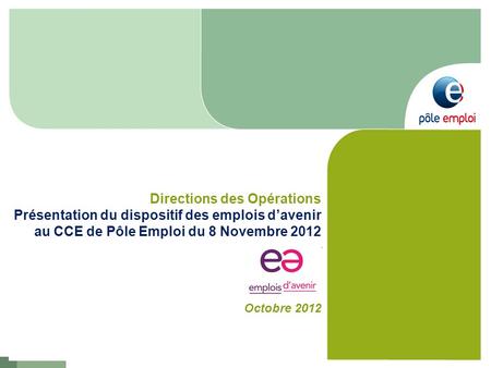 Directions des Opérations Présentation du dispositif des emplois d’avenir au CCE de Pôle Emploi du 8 Novembre 2012 Octobre 2012.