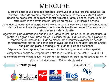 MERCURE Mercure est la plus petite des planètes telluriques et la plus proche du Soleil. Sa surface truffée de cratères rappelle en de nombreux aspects.