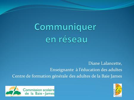 Diane Lalancette, Enseignante à l’éducation des adultes Centre de formation générale des adultes de la Baie James.