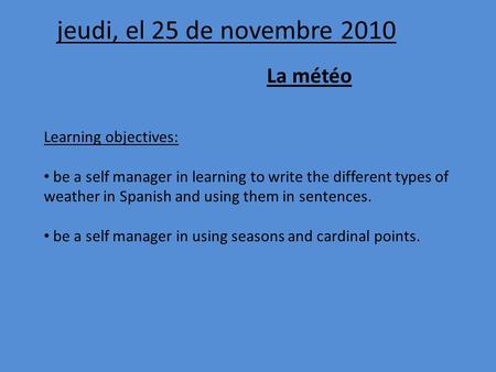 Jeudi, el 25 de novembre 2010 La météo Learning objectives: be a self manager in learning to write the different types of weather in Spanish and using.
