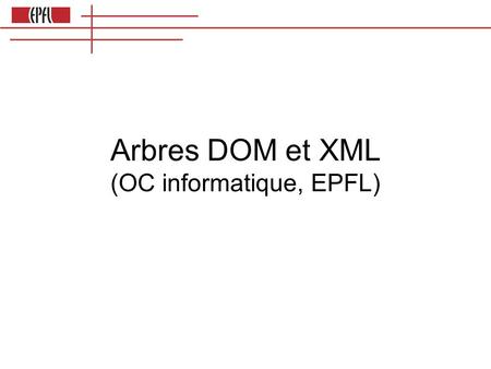 Arbres DOM et XML (OC informatique, EPFL). html head body table html headbody table tr td texte1texte2 tr td texte3texte4 Deux représentations d’un arbre.