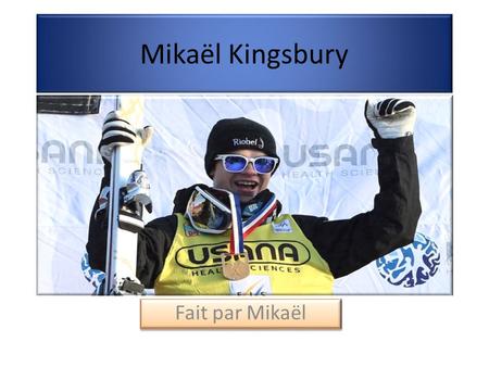 Mikaël Kingsbury Fait par Mikaël. Biographie de Mikaël Kingsbury  Il est née le 24 juillet 1992 a Sainte-Agathe-des- Monts a Québec  Il a 21 ans  Il.