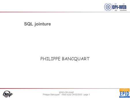EPID-CPI-ISAIP Philippe Bancquart - mise à jour 24/02/2005 - page 1 SQL jointure PHILIPPE BANCQUART.