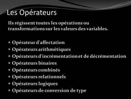Les Opérateurs Ils régissent toutes les opérations ou transformations sur les valeurs des variables. Opérateur d'affectation Opérateurs arithmétiques Opérateurs.
