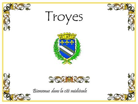 Bienvenue dans la cité médiévale Troyes. D’où viens-tu ? Je viens de Troyes... Qu’y fait-on ? L’on y sonne... Disait la chanson sur la ville aux 30 églises.