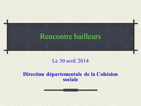 Rencontre bailleurs Le 30 avril 2014 Direction départementale de la Cohésion sociale.