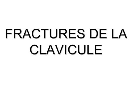 FRACTURES DE LA CLAVICULE