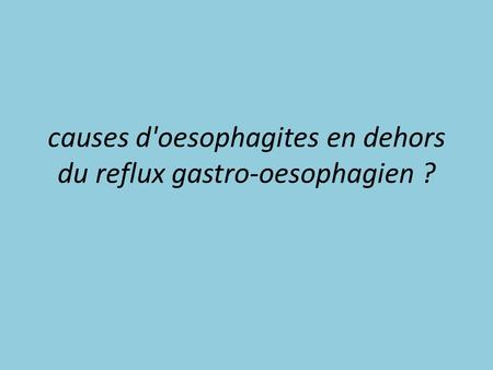 causes d'oesophagites en dehors du reflux gastro-oesophagien ?