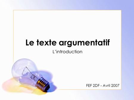 Le texte argumentatif L’introduction FEF 2DF - Avril 2007.