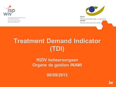 Treatment Demand Indicator (TDI) RIZIV beheersorgaan Organe de gestion INAMI 06/09/2013 RIZIV Dienst geneeskundige verzorging INAMI Service des soins de.