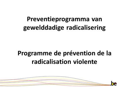 Preventieprogramma van gewelddadige radicalisering Programme de prévention de la radicalisation violente.