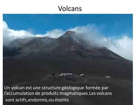Volcans Un volcan est une structure géologique formée par l’accumulation de produits magmatiques.Les volcans sont actifs,endormis,ou éteints.