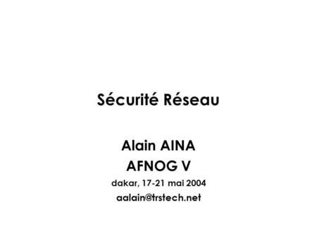 Sécurité Réseau Alain AINA AFNOG V dakar, 17-21 mai 2004