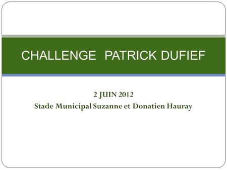 2 JUIN 2012 Stade Municipal Suzanne et Donatien Hauray CHALLENGE PATRICK DUFIEF.