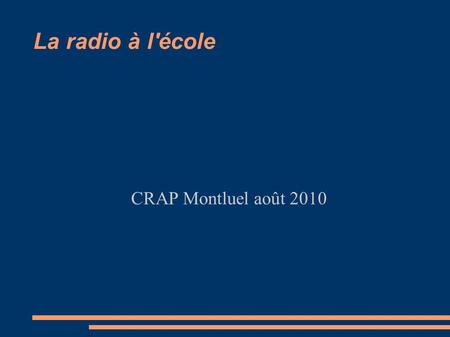 La radio à l'école CRAP Montluel août 2010. La radio à l'école Les bénéfices d’un travail radio Expression écrite et orale en situation de communication.